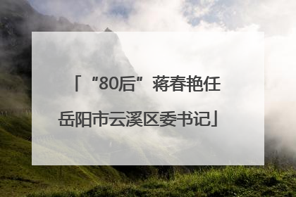 “80后”蒋春艳任岳阳市云溪区委书记