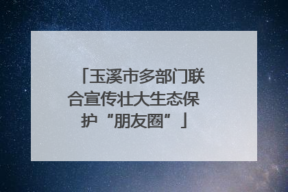 玉溪市多部门联合宣传壮大生态保护“朋友圈”