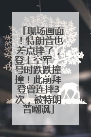 现场画面！特朗普也差点摔了，登上空军一号时跌跌撞撞！此前拜登曾连摔3次，被特朗普嘲讽