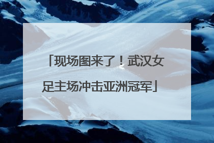 现场图来了！武汉女足主场冲击亚洲冠军