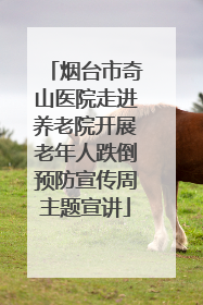 烟台市奇山医院走进养老院开展老年人跌倒预防宣传周主题宣讲