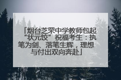 烟台芝罘中学教师包起“状元饺”祝福考生：执笔为剑、落笔生辉，理想与付出双向奔赴