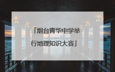 烟台青华中学举行地理知识大赛
