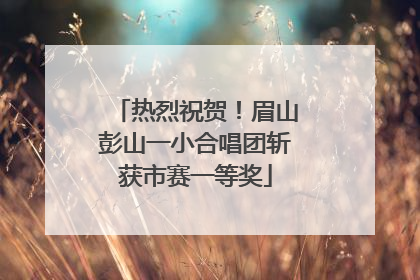 热烈祝贺！眉山彭山一小合唱团斩获市赛一等奖