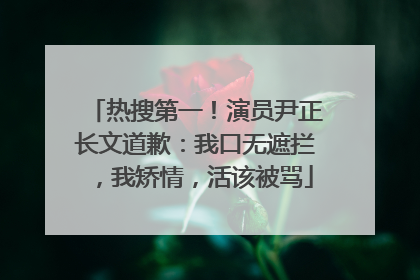 热搜第一！演员尹正长文道歉：我口无遮拦，我矫情，活该被骂