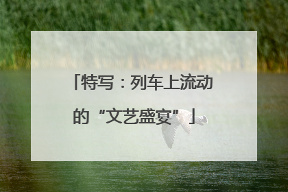 特写：列车上流动的“文艺盛宴”