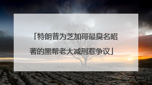 特朗普为芝加哥最臭名昭著的黑帮老大减刑惹争议