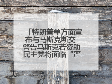 特朗普单方面宣布与马斯克断交 警告马斯克若资助民主党将面临“严重后果”