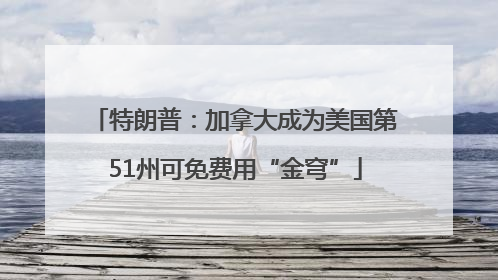 特朗普：加拿大成为美国第51州可免费用“金穹”