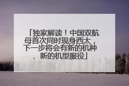 独家解读！中国双航母首次同时现身西太，下一步将会有新的机种、新的机型服役