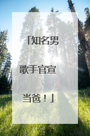 知名男歌手官宣当爸！