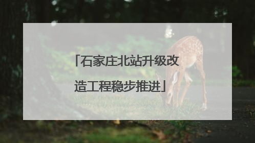 石家庄北站升级改造工程稳步推进