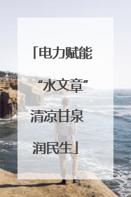 电力赋能“水文章” 清凉甘泉润民生