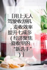 用上无人驾驶收割机，麦收效率提升七成多（经济聚焦·夏收里的“新选手”）
