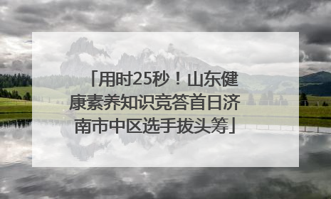用时25秒！山东健康素养知识竞答首日济南市中区选手拔头筹