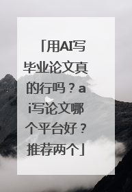 用AI写毕业论文真的行吗？ai写论文哪个平台好？推荐两个