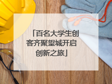 百名大学生创客齐聚望城开启创新之旅