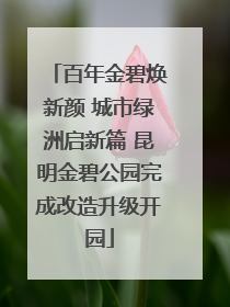 百年金碧焕新颜 城市绿洲启新篇 昆明金碧公园完成改造升级开园