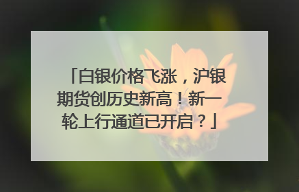 白银价格飞涨，沪银期货创历史新高！新一轮上行通道已开启？