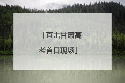 直击甘肃高考首日现场