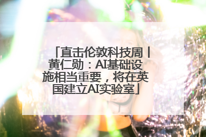 直击伦敦科技周丨黄仁勋：AI基础设施相当重要，将在英国建立AI实验室