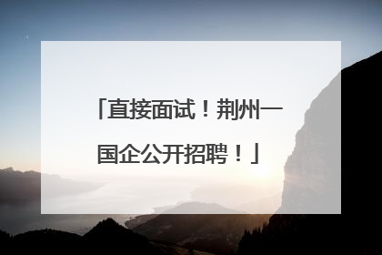 直接面试！荆州一国企公开招聘！