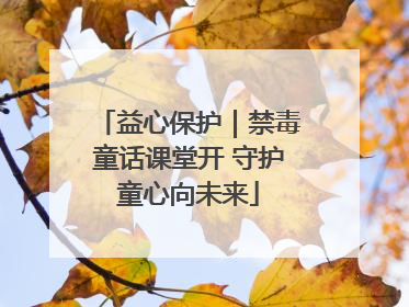 益心保护｜禁毒童话课堂开 守护童心向未来