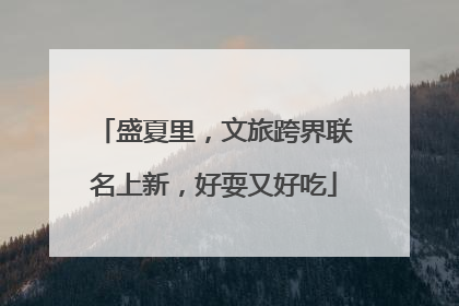 盛夏里，文旅跨界联名上新，好耍又好吃