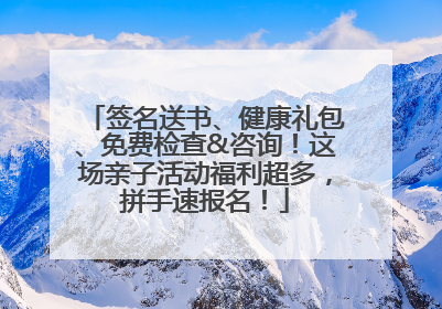 签名送书、健康礼包、免费检查&咨询！这场亲子活动福利超多，拼手速报名！