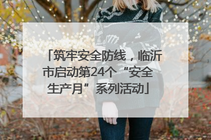 筑牢安全防线，临沂市启动第24个“安全生产月”系列活动