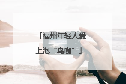 福州年轻人爱上泡“鸟咖”