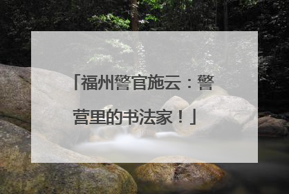 福州警官施云：警营里的书法家！