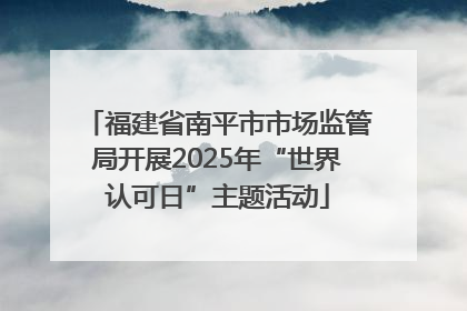 福建省南平市市场监管局开展2025年“世界认可日”主题活动