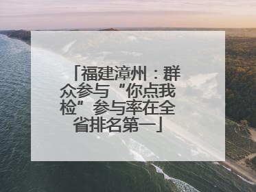 福建漳州：群众参与“你点我检”参与率在全省排名第一