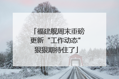 福建舰周末重磅更新“工作动态” 狠狠期待住了