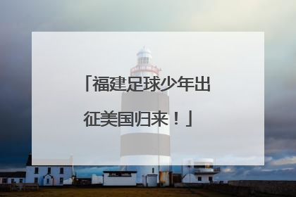 福建足球少年出征美国归来！
