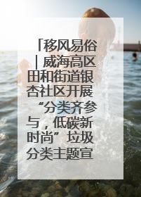 移风易俗｜威海高区田和街道银杏社区开展“分类齐参与，低碳新时尚”垃圾分类主题宣传活动