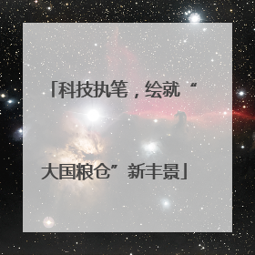 科技执笔，绘就“大国粮仓”新丰景