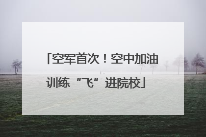 空军首次！空中加油训练“飞”进院校