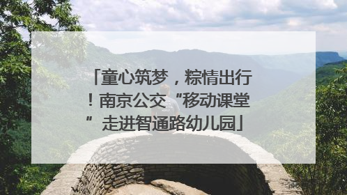 童心筑梦，粽情出行！南京公交“移动课堂”走进智通路幼儿园