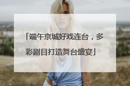 端午京城好戏连台，多彩剧目打造舞台盛宴
