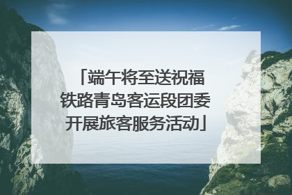 端午将至送祝福 铁路青岛客运段团委开展旅客服务活动