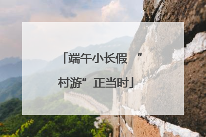 端午小长假 “村游”正当时
