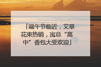 端午节临近，艾草花束热销，寓意“高中”香包大受欢迎