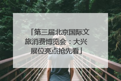 第三届北京国际文旅消费博览会：大兴展位亮点抢先看