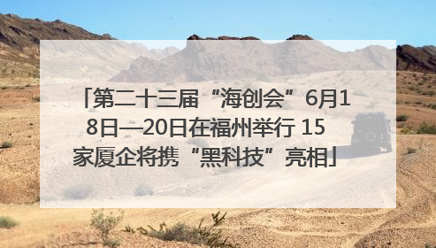 第二十三届“海创会”6月18日—20日在福州举行 15家厦企将携“黑科技”亮相