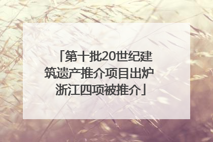第十批20世纪建筑遗产推介项目出炉 浙江四项被推介