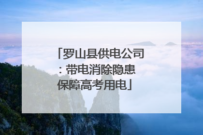 罗山县供电公司：带电消除隐患 保障高考用电
