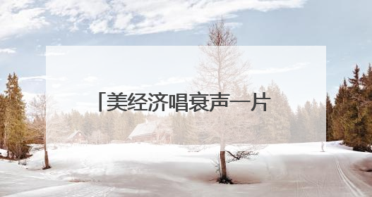 美经济唱衰声一片 特朗普政府急下通牒