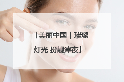 美丽中国｜璀璨灯光 扮靓津夜